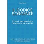 Il Codice Sorgente: Svela il tuo perché e reimposta la tua vita: Un approccio innovativo per comprendere i tuoi valori, superare i limiti e creare un futuro pieno di significato