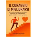 Il Coraggio di Migliorarsi: Dal mindset consapevole alle azioni quotidiane per superare limiti, gestire emozioni e vivere il presente