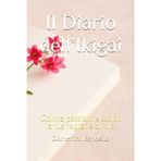 Il Diario dell’Ikigai: Coltiva passioni e scopri la tua ragione di vita