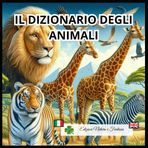 Il Dizionario degli Animali: Impara il nome di ognuno in lingua italiana ed inglese