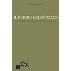 Il futuro colonizzato. Dalla virtualizzazione del futuro al presente addomesticato