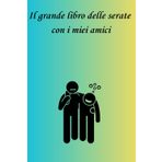 IL GRANDE LIBRO DELLE SERATE CON I MIEI AMICI: Io e i miei amici siamo pazzi. Questa è l’unica cosa che ci mantiene sani di mente.