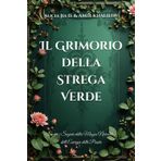 Il Grimorio della Strega Verde: Scopri i Segreti della Magia Naturale e dell'Energia delle Piante