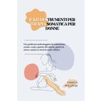 IL Kit di Strumenti per Terapia Somatica per Donne: Una guida per padroneggiare la connessione mente-corpo, guarire dai traumi, gestire lo stress e amare se stessi in modo olistico