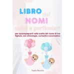 Il libro dei nomi unici e particolari: per accompagnarti nella scelta del nome di tuo figlio/a con etimologia, curiosità e onomastico
