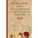 Il Libro delle Idee Straordinarie e dei Pensieri Epici di Arianna: Bellissimo regalo per ragazze e donne con il nome Arianna un taccuino a righe personalizzato per Arianna