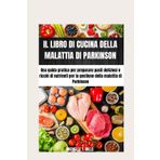 IL LIBRO DI CUCINA DELLA MALATTIA DI PARKINSON: Una guida pratica per preparare pasti deliziosi e ricchi di nutrienti per la gestione della malattia di Parkinson