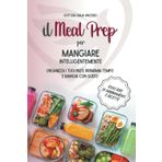 Il Meal Prep per Mangiare Intelligentemente: Organizza i tuoi pasti, risparmia tempo e mangia con gusto + 1000 idee di abbinamenti e ricette