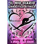 IL MIO DIARIO DI GINNASTICA RITMICA: VERSIONE A COLORI! CRESCI OGNI GIORNO E SFIDA I TUOI LIMITI!