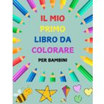 Il mio Primo Libro da Colorare per Bambini: Libro da colorare per bambini dai 2 ai 6 anni con immagini grandi e semplici. Perfetto per la prima ... per bambini in età prescolare e scuola