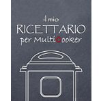 Il mio Ricettario per Multicooker: 100 ricette da scrivere per Pentole Multifunzione (100 ricette da scrivere per MultiCooker, SlowCooker, AirFryer, Band 1)