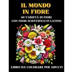 IL MONDO IN FIORE: 60 varietà di fiori con nome scientifico in latino