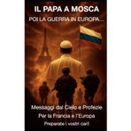 IL PAPA A MOSCA POI LA GUERRA IN EUROPA…: Messaggi dal Cielo e Profezie Per la Francia e l’Europa Preparate i vostri cari!