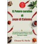 IL Potere curativo di pepe di Caienna: Una guida per principianti ai rimedi naturali per alleviare il dolore, salute del cuore e vitalità