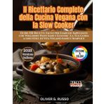 Il Ricettario Completo della Cucina Vegana con la Slow Cooker: Oltre 150 Ricette Facili per Famiglie Impegnate che Vogliono Pasti Sani e Gustosi | La ... a uno Stile di Vita Vegano Sano e Semplice