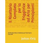 Il Ricettario Completo per la Friggitrice ad Aria per Principianti: 100 Ricette Veloci e Deliziose per Pasti Sani e Croccanti
