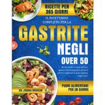 IL RICETTARIO COMPLETO PER LA GASTRITE NEGLI OVER 50: Ricette lenitive e senza acidi per guarire la mucosa gastrica, ridurre il dolore e migliorare la salute digestiva negli anziani
