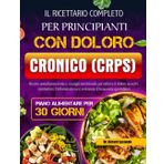 IL RICETTARIO COMPLETO PER PRINCIPIANTI CON DOLORO CRONICO (CRPS): Ricette antinfiammatorie e consigli nutrizionali per ridurre il dolore ai nervi, ... e sostenere il benessere quotidiano