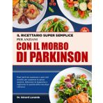 IL RICETTARIO SUPER SEMPLICE PER ANZIANI CON IL MORBO DI PARKINSON: Pasti facili da masticare e amici del cervello per sostenere la salute motoria, ... la qualità della vita dopo i 60 anni