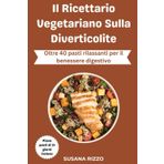Il Ricettario Vegetariano Sulla Diverticolite: Oltre 40 pasti rilassanti per il benessere digestivo