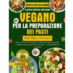 Il Super Semplice Ricettario Vegano Per La Preparazione Dei Pasti Per Principianti: Oltre 100 ricette a base vegetale per risparmiare tempo, aumentare l'energia e rimanere nutriti tutta la settimana - Include pianificatori settimanali