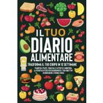 Il tuo diario alimentare: Trasforma il Tuo Corpo in 12 Settimane. Pianifica i Pasti, Traccia le Attività e Monitora la Perdita di Peso per Raggiungere i Tuoi Obiettivi di Benessere e Forma Fisica