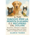 Il Tuo Viaggio Per La Perdita Di Un Animale E Il Recupero Dal Dolore: Strumenti, riflessioni e supporto per la guarigione dopo aver detto addio a un migliore amico peloso