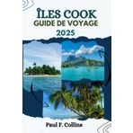 ILES COOK GUIDE DE VOYAGE: Tout ce que vous devez savoir pour vivre un voyage incroyable, de l'hébergement aux plats en passant par les conseils de transport. (Paul Collins Travel (French), Band 13)