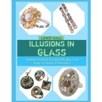 Illusions in Glass: Explore Creative Jewelry Designs with Easy-to-Follow Techniques