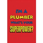 I'm A Plumber What's Your Superpower?: Funny Notebook for Work Plumbing Coworker Friend | Great Gag Gift for Men Women Family | Ideal Journal for ... | Blank Lined 120 Pages Size 6x9 Inches