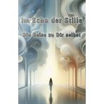 Im Echo der Stille - Die Reise zu Dir selbst | Was bleibt, wenn das Alte zerfällt? | Wer wirst du, wenn du aufhörst, dich zu verstecken?: Ein Buch über Mut, Stille und die Freiheit, echt zu sein.