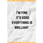 I'm fine it's good everything is brilliant: Funny office notebook Journal, Sarcastic work gift, Exclusive interior Design blank lined (6 X 9) inch, 120 page