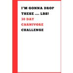 I'M GONNA DROP THESE .... LBS! 30 DAY CARNIVORE CHALLENGE: Engaging Carnivore Notebook Journal for men, women, seniors, teens, friends, self, groups, ... health | The best challenge gift idea | gifts