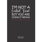I'm Not a Control Freak But You Are Doing it Wrong Humorous Notebook: Sarcastic Novelty Notebook for Women, Men, Coworker, Boss or College Student; 120 Pages; 6 x 9 Inches