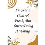 I'm Not A Control Freak But You're Doing It Wrong: Notebook with Humor Sayings On Cover for The Office, Staff, Colleague, Teammates, School, Boss, Employees (110 pages,6"x9")