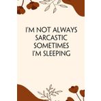 I'm Not Always Sarcastic Sometimes I'm Sleeping: Funny Saying Notebook for Women, School, Teacher, Office , Coworker, Boss, Secret Santa, Parents (110 lined pages)