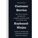 I'm not just a Customer Service Rep, I'm a warrior armed with problem-solving skills in a battle with Keyboard-Ninjas trying to confuse me with typos ... 6 x 9, gift for Co-workers and Colleagues