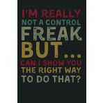 I'm really not a Control Freak But... Can I show you the right way to do that? | Funny Lined Notebook for Work, School, or Personal Use | Hilarious ... Friends, and Family | 6x9 Journal, 120 Pages