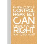 I'm Really Not A Control Freak But Can I Show You The Right Way To Do That: Funny Notebook Journal with Quote On The Cover for Co-worker, Employees, Team, HR, Family, Christmas ( 6x9 inch)