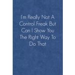 I'm Really Not A Control Freak But Can I Show You The Right Way To Do That: Funny quote notebook for Coworker ( Lined Notebook)