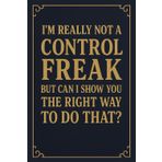 I'm Really Not A Control Freak But Can I Show You The Right Way To Do That Notebook: 6x9 Blank Lined Notebook Journal, Funny Saying Sarcastic Work Gag ... Coworkers, Employees, Manager, And Boss