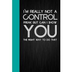 I'm Really Not A Control Freak But Can I Show You The Right Way To Do That: Notebook Journal with Funny Quote On The Background for Friends, Co-workers, Office, Staff Member, Family (6"x9")