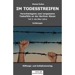IM TODESSTREIFEN: Verschwiegene und vergessene Todesfälle an der Berliner Mauer – Teil 3: die 80er-Jahre (Todesfälle an der Berliner Mauer – Teil 1 bis 3, Band 3)