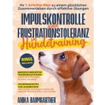 IMPULSKONTROLLE und FRUSTRATIONSTOLERANZ im HUNDETRAINING: Ihr 7-Schritte-Plan zu einem glücklichen Zusammenleben durch effektive Übungen