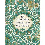 In Colors I Pray to My Soul: A Coloring Book of Inspiration, Reflection, and Growth for Teens and Adults