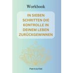 IN SIEBEN SCHRITTEN DIE KONTROLLE ÜBER DEIN LEBEN ZURÜCKGEWINNEN: Ein 7-Schritte-Übungsprogramm, das Dir dabei hilft, Deine innere Stärke ... fühlst/Workbook (deutsche Version)