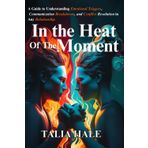 In the Heat of the Moment: A Guide to Understanding Emotional Triggers, Communication Breakdowns, and Conflict Resolution in Any Relationship (Healing Without Apologies)