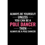 Independently published Always be Yourself Unless You can be a Pole Dancer, then Always be a Pole Dancer: Pole Dance Aerial Fitness Blank Lined Journal Notebook Diary