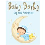 Independently published Baby's Daily Log Book: Daycare Infant Daily Report To Record Feed, Sleep, Naps, Diapers, Activities And Supplies Needed | Perfect For Parents Or Nannies Baby Planner & Organizer For NewBorn