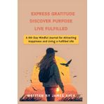 Independently published Express Gratitude Discover Purpose Live Fulfilled: A 66-Day Mindful Journal for Attracting Happiness and Living a Fulfilled life